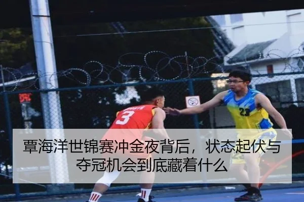 覃海洋世锦赛冲金夜背后，状态起伏与夺冠机会到底藏着什么